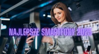 Jakie najlepsze smartfony kupić w 2025?